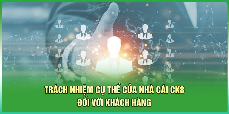 Trách nhiệm cụ thể của nhà cái CK8 đối với khách hàng