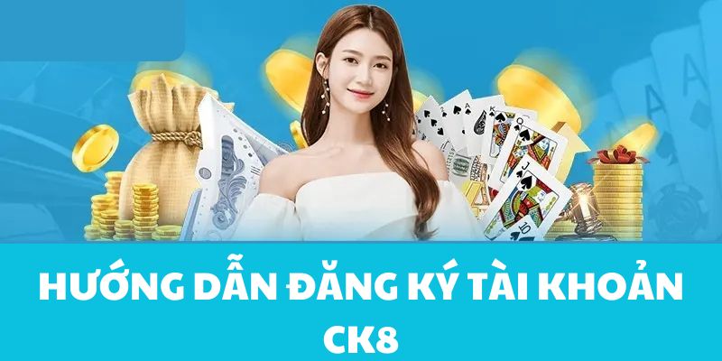 Chi tiết các bước đăng ký tài khoản tại CK8 