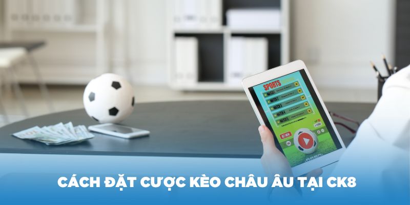 Hướng dẫn cách đặt cược kèo châu Âu tại CK8