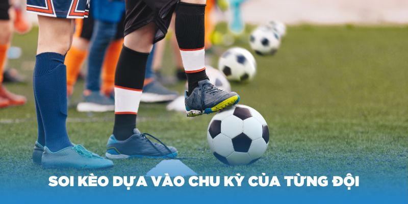 Soi kèo dựa vào chu kỳ của từng đội