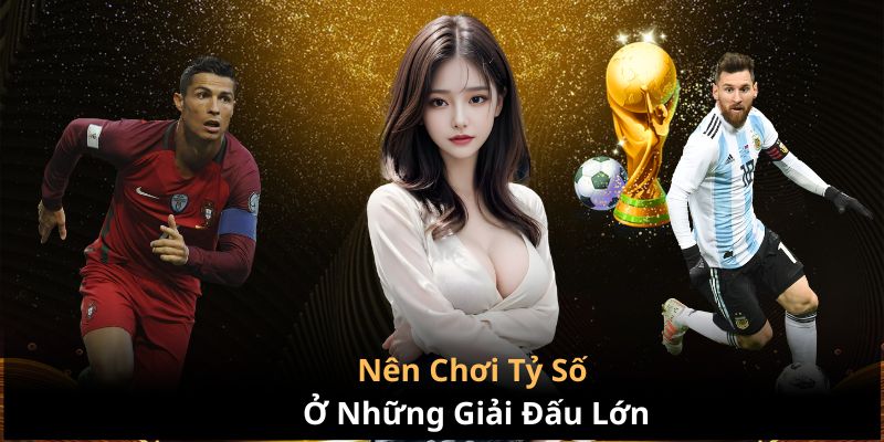 Nên chơi tỷ số ở những giải đấu lớn